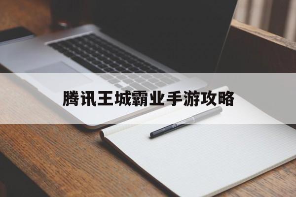 腾讯王城霸业手游攻略(陈小春王城霸业手游官网下载)下载